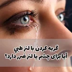گريه كردن با لنز طبي؛ آیا برای چشم یا لنز ضرر دارد؟